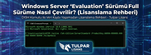 Windows Server "Evaluation" Sürümü Full Sürüme Nasıl Çevrilir? (Lisanslama Rehberi)